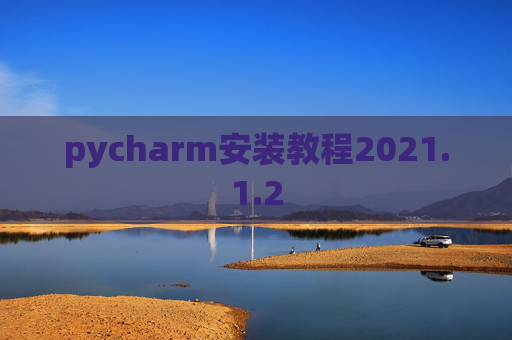 pycharm安装教程2021.1.2 pycharm安装教程2021.1.2